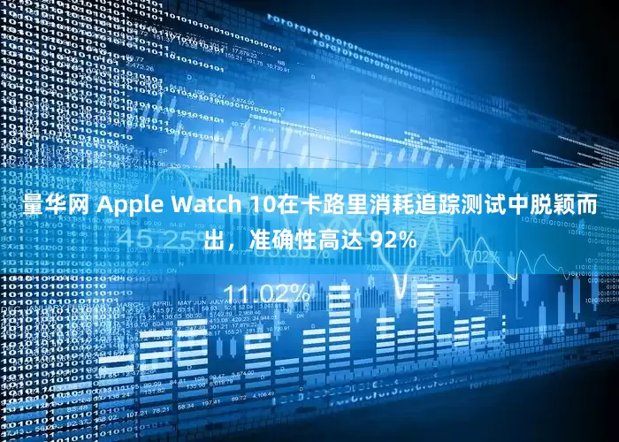 量华网 Apple Watch 10在卡路里消耗追踪测试中脱颖而出，准确性高达 92%