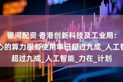 银河配资 香港创新科技及工业局：数码港超算中心的算力服务使用率已超过九成_人工智能_力在_计划