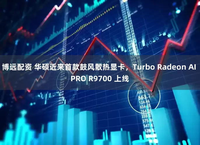 博远配资 华硕近来首款鼓风散热显卡，Turbo Radeon AI PRO R9700 上线