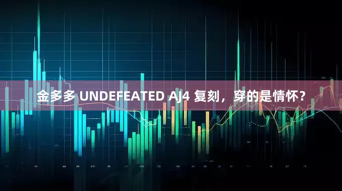 金多多 UNDEFEATED AJ4 复刻，穿的是情怀？