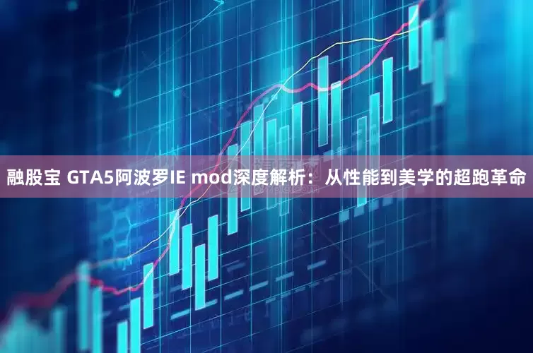 融股宝 GTA5阿波罗IE mod深度解析：从性能到美学的超跑革命