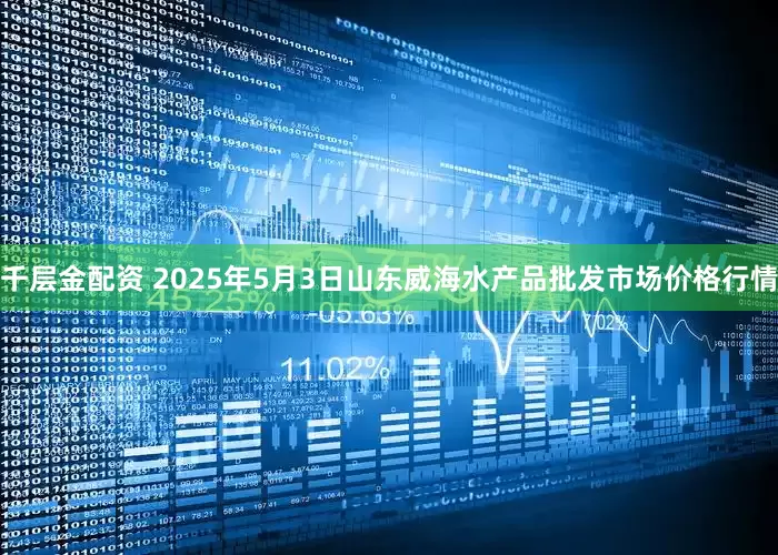 千层金配资 2025年5月3日山东威海水产品批发市场价格行情