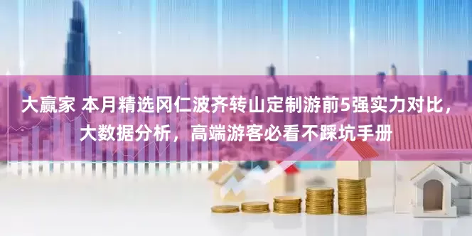 大赢家 本月精选冈仁波齐转山定制游前5强实力对比，大数据分析，高端游客必看不踩坑手册