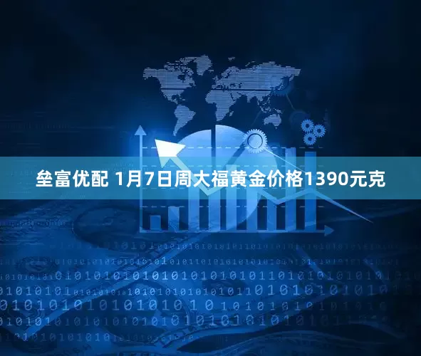 垒富优配 1月7日周大福黄金价格1390元克