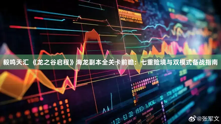 毅鸣天汇 《龙之谷启程》海龙副本全关卡前瞻：七重险境与双模式备战指南