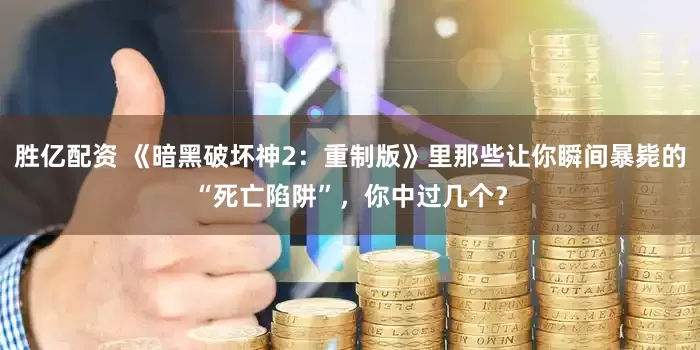 胜亿配资 《暗黑破坏神2：重制版》里那些让你瞬间暴毙的“死亡陷阱”，你中过几个？