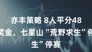 亦丰策略 8人平分48万奖金，七星山“荒野求生”停赛