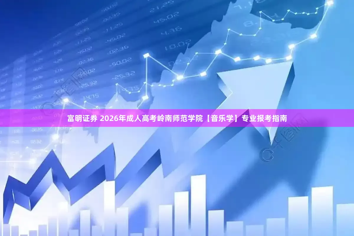富明证券 2026年成人高考岭南师范学院【音乐学】专业报考指南